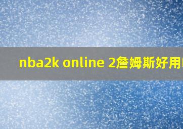 nba2k online 2詹姆斯好用吗